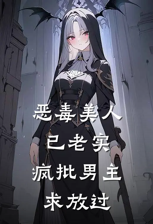 恶毒美人已老实，疯批男主求放过