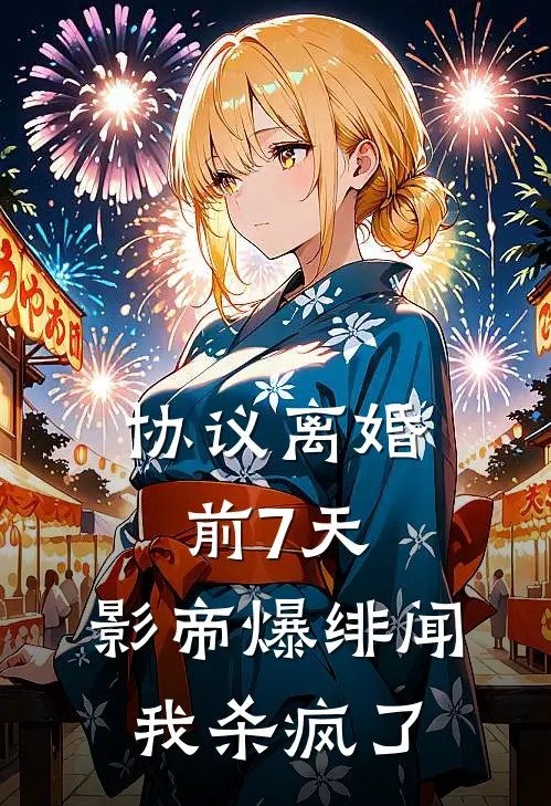 协议离婚前7天，影帝爆绯闻我杀疯了