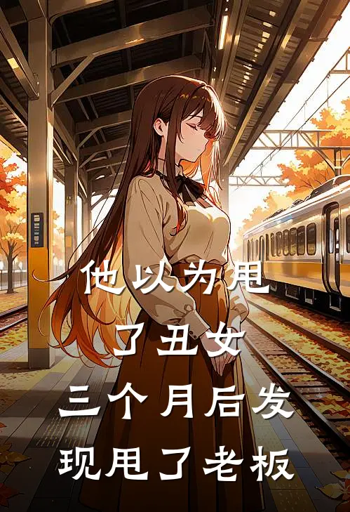 他以为甩了丑女，三个月后发现甩了老板