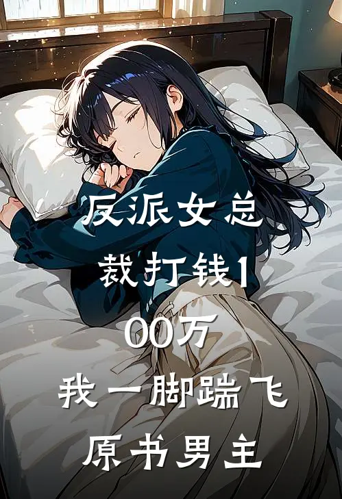 反派女总裁打钱100万，我一脚踹飞原书男主