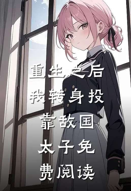 重生之后我转身投靠敌国太子免费阅读