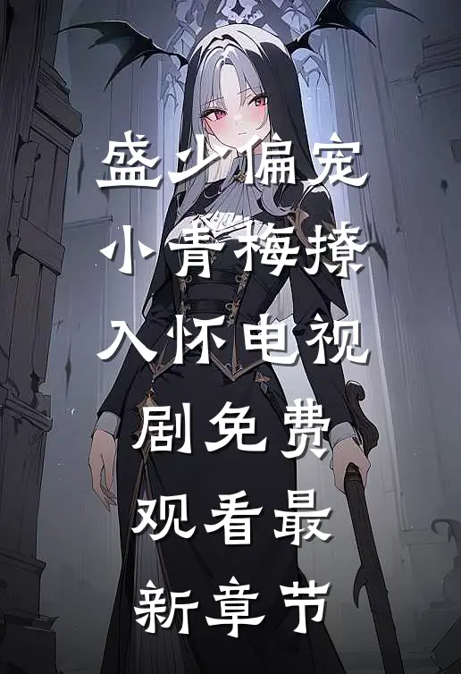 盛少偏宠小青梅撩入怀电视剧免费观看最新章节