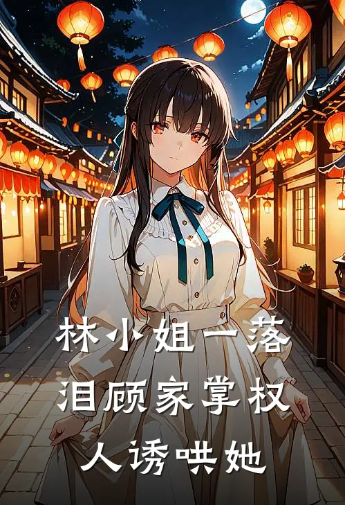 林小姐一落泪顾家掌权人诱哄她