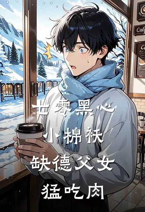 七零黑心小棉袄，缺德父女猛吃肉
