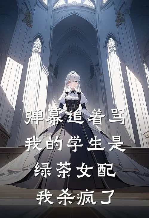 弹幕追着骂我的学生是绿茶女配，我杀疯了